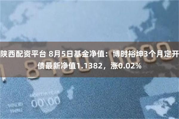 陕西配资平台 8月5日基金净值：博时裕坤3个月定开债最新净值1.1382，涨0.02%