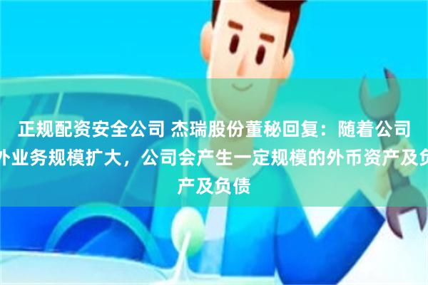 正规配资安全公司 杰瑞股份董秘回复：随着公司海外业务规模扩大，公司会产生一定规模的外币资产及负债