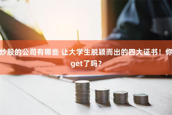 炒股的公司有哪些 让大学生脱颖而出的四大证书！你get了吗？