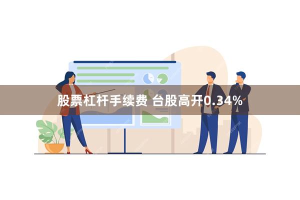 股票杠杆手续费 台股高开0.34%