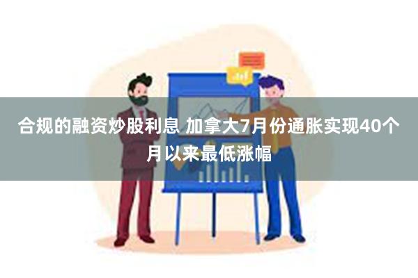 合规的融资炒股利息 加拿大7月份通胀实现40个月以来最低涨幅