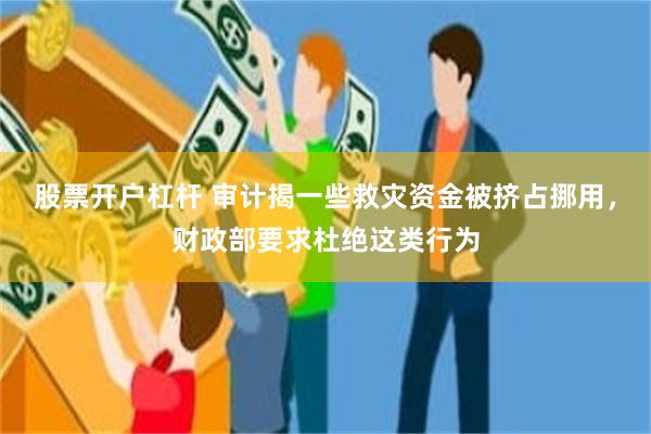 股票开户杠杆 审计揭一些救灾资金被挤占挪用，财政部要求杜绝这类行为