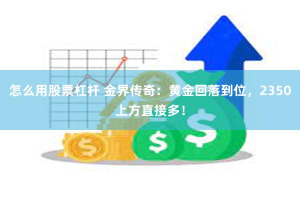 怎么用股票杠杆 金界传奇：黄金回落到位，2350上方直接多！