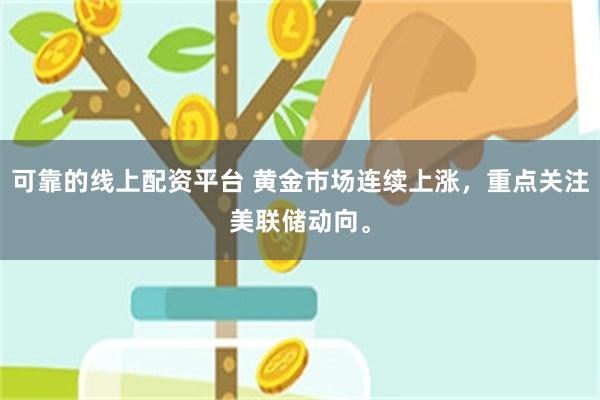 可靠的线上配资平台 黄金市场连续上涨，重点关注美联储动向。