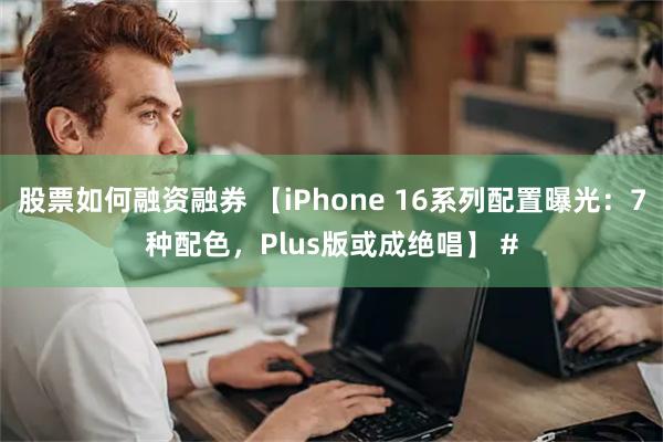 股票如何融资融券 【iPhone 16系列配置曝光：7种配色，Plus版或成绝唱】 #