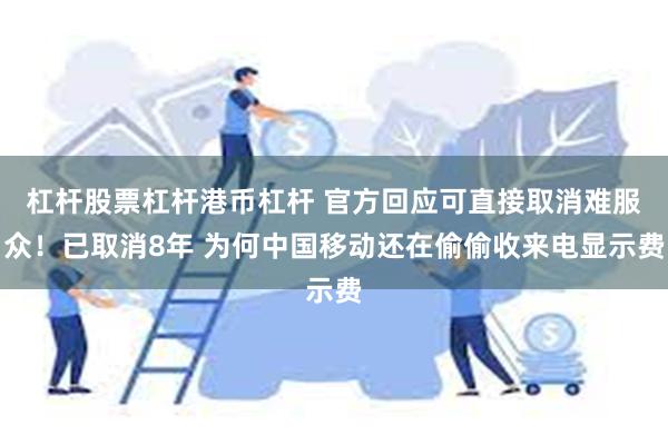 杠杆股票杠杆港币杠杆 官方回应可直接取消难服众！已取消8年 为何中国移动还在偷偷收来电显示费