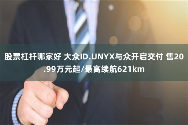 股票杠杆哪家好 大众ID.UNYX与众开启交付 售20.99万元起/最高续航621km