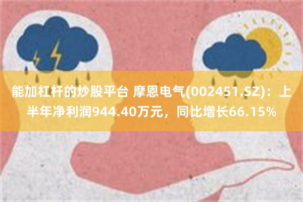 能加杠杆的炒股平台 摩恩电气(002451.SZ)：上半年净利润944.40万元，同比增长66.15%