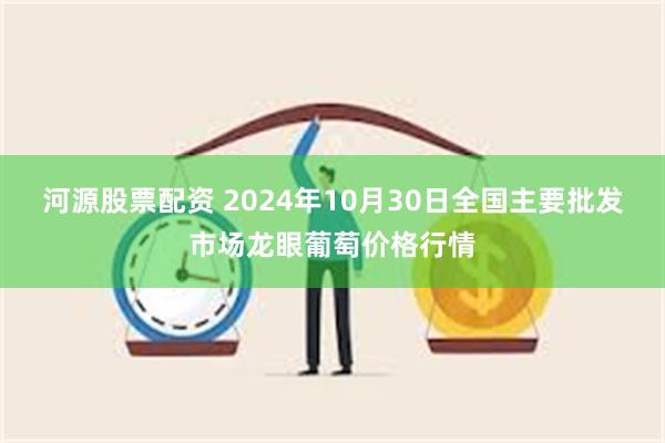 河源股票配资 2024年10月30日全国主要批发市场龙眼葡萄价格行情