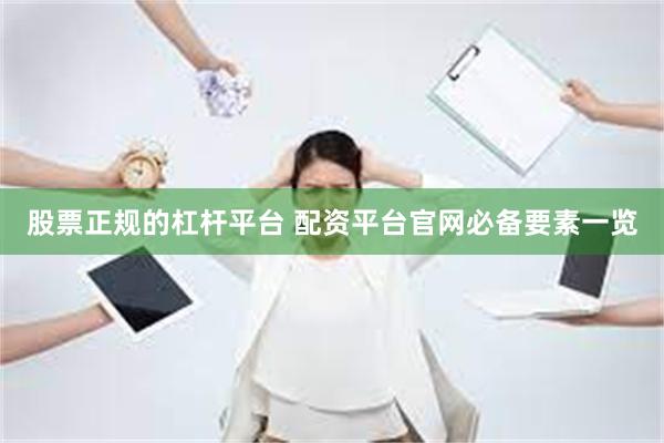 股票正规的杠杆平台 配资平台官网必备要素一览