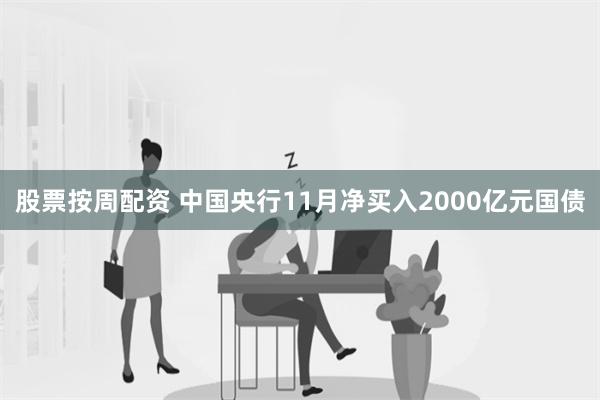 股票按周配资 中国央行11月净买入2000亿元国债