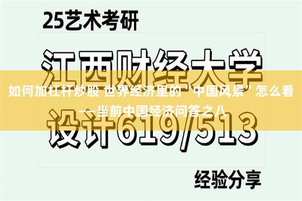 如何加杠杆炒股 世界经济里的“中国风景”怎么看 ——当前中国经济问答之八