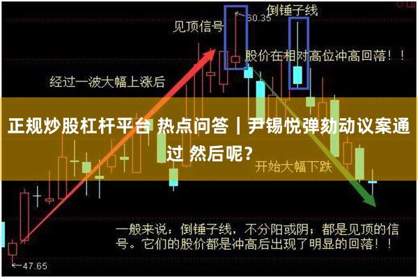 正规炒股杠杆平台 热点问答｜尹锡悦弹劾动议案通过 然后呢？