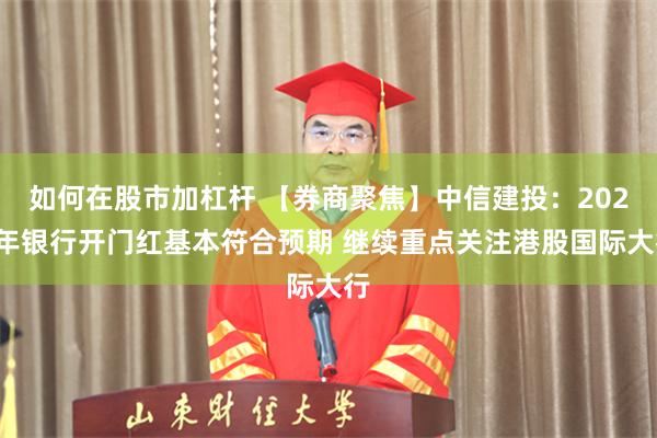 如何在股市加杠杆 【券商聚焦】中信建投：2025年银行开门红基本符合预期 继续重点关注港股国际大行