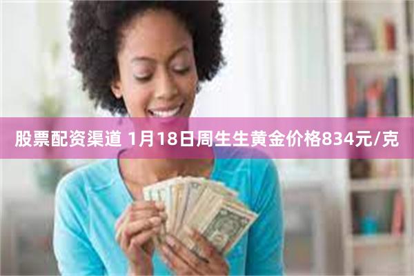 股票配资渠道 1月18日周生生黄金价格834元/克