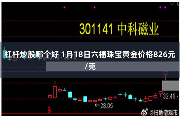 杠杆炒股哪个好 1月18日六福珠宝黄金价格826元/克