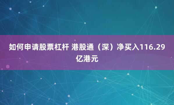 如何申请股票杠杆 港股通（深）净买入116.29亿港元