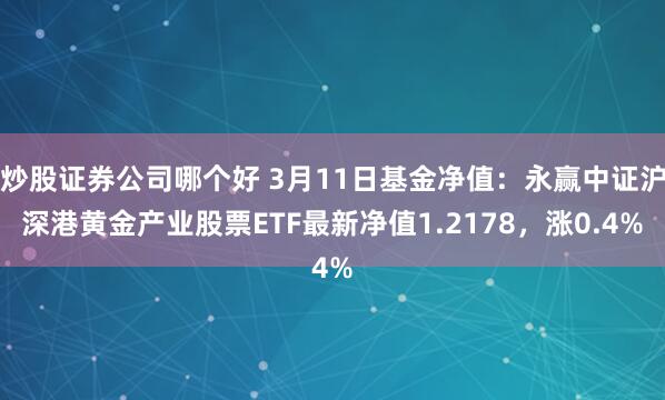 炒股证券公司哪个好 3月11日基金净值：永赢中证沪深港黄金产业股票ETF最新净值1.2178，涨0.4%