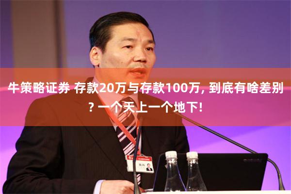 牛策略证券 存款20万与存款100万, 到底有啥差别? 一个天上一个地下!