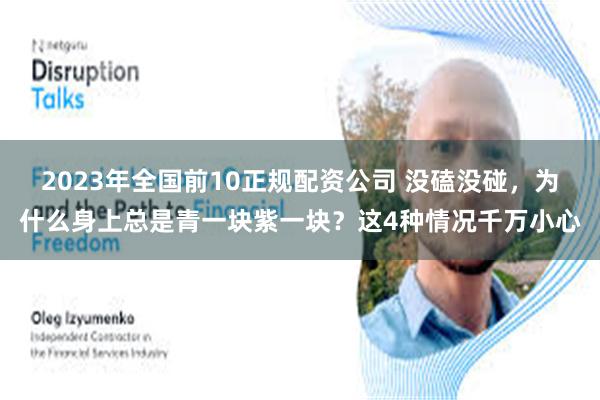 2023年全国前10正规配资公司 没磕没碰，为什么身上总是青一块紫一块？这4种情况千万小心